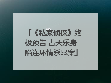 《私家侦探》终极预告 古天乐身陷连环情杀悬案