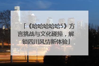 《哈哈哈哈哈5》方言挑战与文化碰撞，解锁四川风情新体验