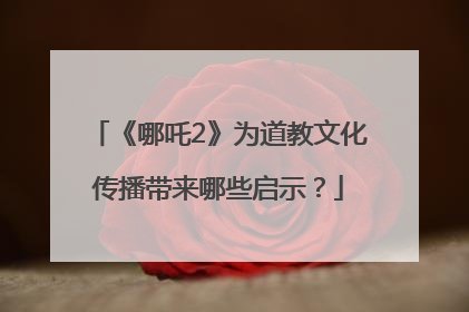 《哪吒2》为道教文化传播带来哪些启示？