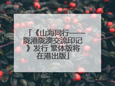 《山海同行——陇港陇澳交流印记》发行 繁体版将在港出版