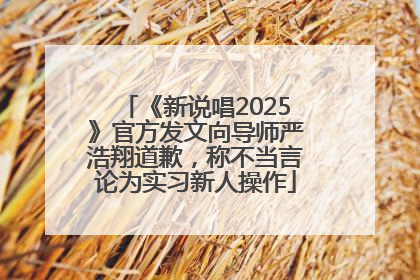 《新说唱2025》官方发文向导师严浩翔道歉，称不当言论为实习新人操作
