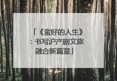 《蛮好的人生》：书写沪产剧文旅融合新篇章