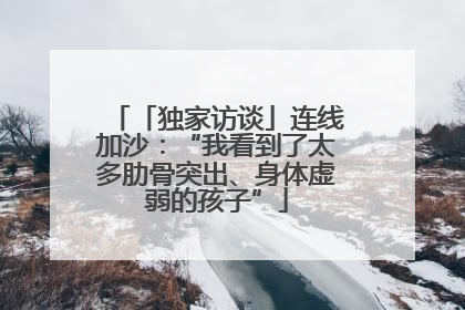 「独家访谈」连线加沙：“我看到了太多肋骨突出、身体虚弱的孩子”