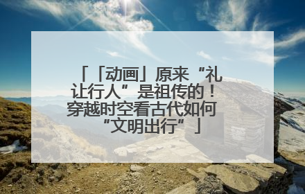 「动画」原来“礼让行人”是祖传的！穿越时空看古代如何“文明出行”