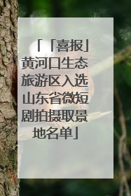 「喜报」黄河口生态旅游区入选山东省微短剧拍摄取景地名单