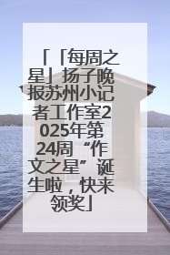 「每周之星」扬子晚报苏州小记者工作室2025年第24周“作文之星”诞生啦，快来领奖