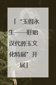 “玉得永生——盱眙汉代葬玉文化特展”开展