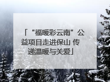 “福暖彩云南”公益项目走进保山 传递温暖与关爱