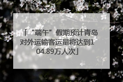 “端午”假期预计青岛对外运输客运量将达到104.89万人次