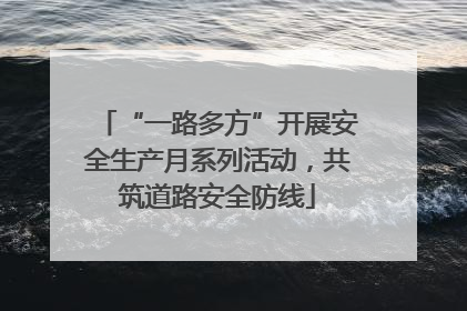 “一路多方”开展安全生产月系列活动，共筑道路安全防线