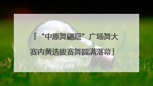 “中原舞翩跹”广场舞大赛内黄选拔赛舞圆满落幕