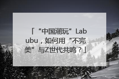 “中国潮玩”Labubu，如何用“不完美”与Z世代共鸣？