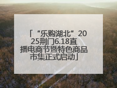 “乐购湖北”2025荆门6.18直播电商节暨特色商品市集正式启动