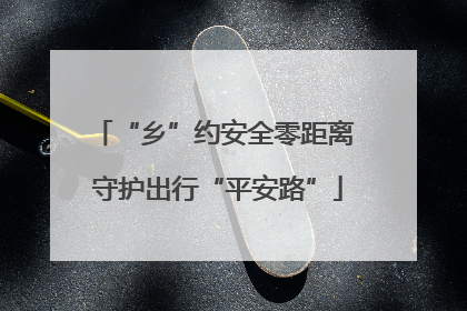 “乡”约安全零距离 守护出行“平安路”