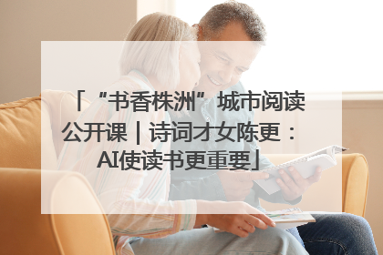 “书香株洲”城市阅读公开课｜诗词才女陈更：AI使读书更重要