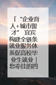 “企业育人+城市留才” 宜宾构建全链条就业服务体系促高校毕业生就业｜您牵挂的四川