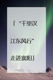 “千里汉江东风行”走进襄阳