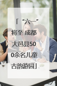 “六一”将至 成都大邑县500余名儿童古韵游园