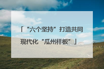 “六个坚持”打造共同现代化“瓜州样板”