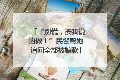 “别慌，按我说的做！”民警帮她追回全部被骗款