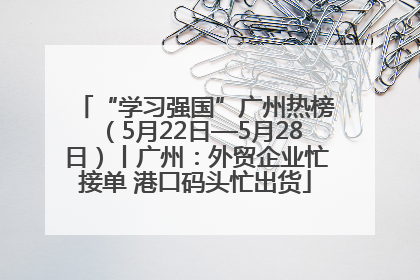 “学习强国”广州热榜（5月22日—5月28日）丨广州：外贸企业忙接单 港口码头忙出货