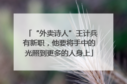 “外卖诗人”王计兵有新职，他要将手中的光照到更多的人身上