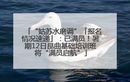 “姑苏水磨调”「报名情况速递」：已满员！暑期12日昆曲基础培训班将“满员启航”