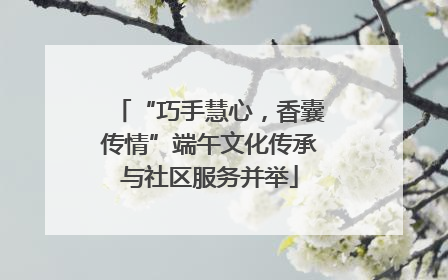 “巧手慧心，香囊传情”端午文化传承与社区服务并举