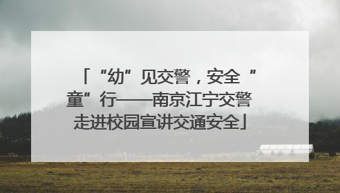 “幼”见交警，安全“童”行——南京江宁交警走进校园宣讲交通安全