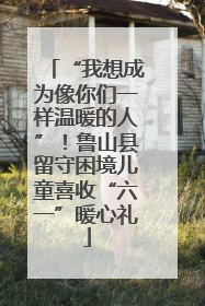 “我想成为像你们一样温暖的人”！鲁山县留守困境儿童喜收“六一”暖心礼