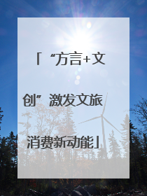 “方言+文创”激发文旅消费新动能