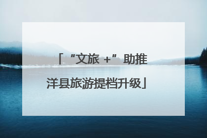 “文旅 +”助推洋县旅游提档升级