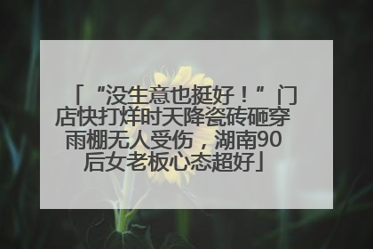 “没生意也挺好！”门店快打烊时天降瓷砖砸穿雨棚无人受伤，湖南90后女老板心态超好
