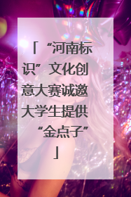 “河南标识”文化创意大赛诚邀大学生提供“金点子”
