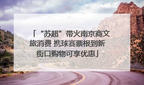 “苏超”带火南京商文旅消费 携球赛票根到新街口购物可享优惠