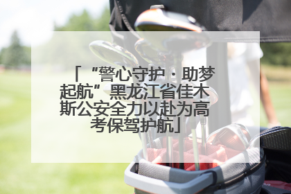 “警心守护・助梦起航”黑龙江省佳木斯公安全力以赴为高考保驾护航