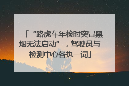 “路虎车年检时突冒黑烟无法启动”，驾驶员与检测中心各执一词