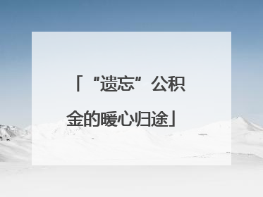 “遗忘”公积金的暖心归途