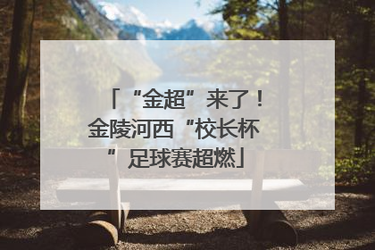 “金超”来了！金陵河西“校长杯”足球赛超燃