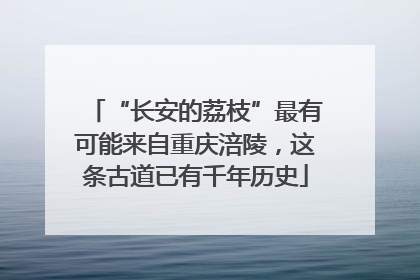 “长安的荔枝”最有可能来自重庆涪陵，这条古道已有千年历史