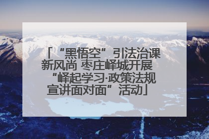 “黑悟空”引法治课新风尚 枣庄峄城开展“峄起学习·政策法规宣讲面对面”活动
