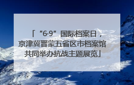 “6·9”国际档案日，京津冀晋蒙五省区市档案馆共同举办抗战主题展览