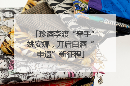 珍酒李渡“牵手”姚安娜，开启白酒“申遗”新征程