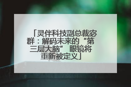 灵伴科技副总裁宓群：解码未来的“第三层大脑” 眼镜将重新被定义