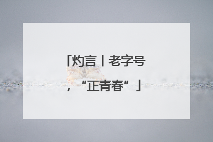 灼言丨老字号，“正青春”