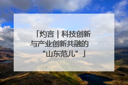 灼言｜科技创新与产业创新共融的“山东范儿”