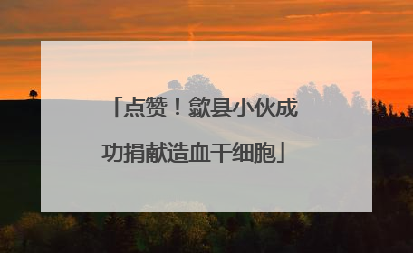 点赞！歙县小伙成功捐献造血干细胞