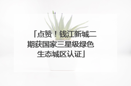 点赞！钱江新城二期获国家三星级绿色生态城区认证