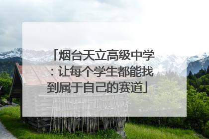 烟台天立高级中学：让每个学生都能找到属于自己的赛道