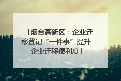 烟台高新区：企业迁移登记“一件事”提升企业迁移便利度